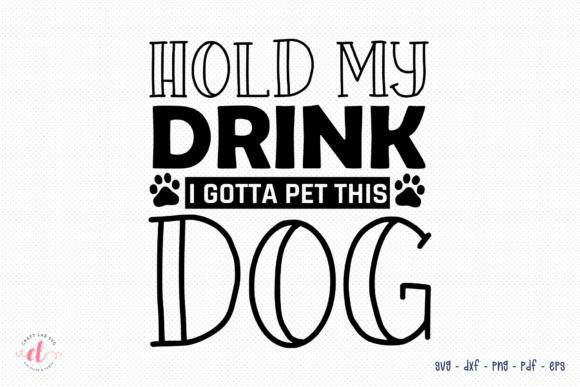 Hold My Drink I Gotta Pet This Dog – SVG